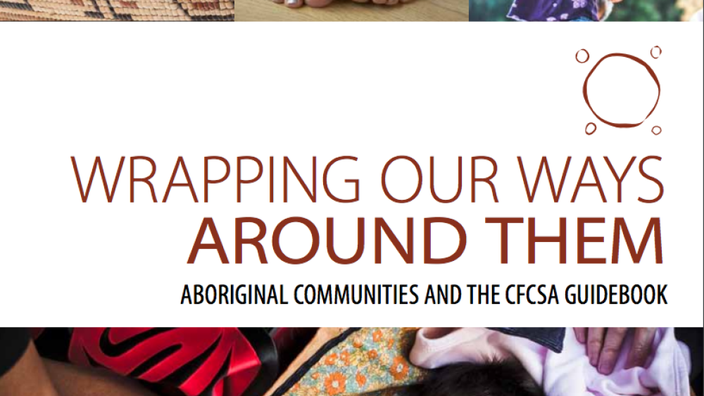 Wrapping Our Ways Around Them: Aboriginal Communities and the CFCSA Guidebook Wrapping Our Ways Around Them: Aboriginal Communities and the CFCSA Guidebook