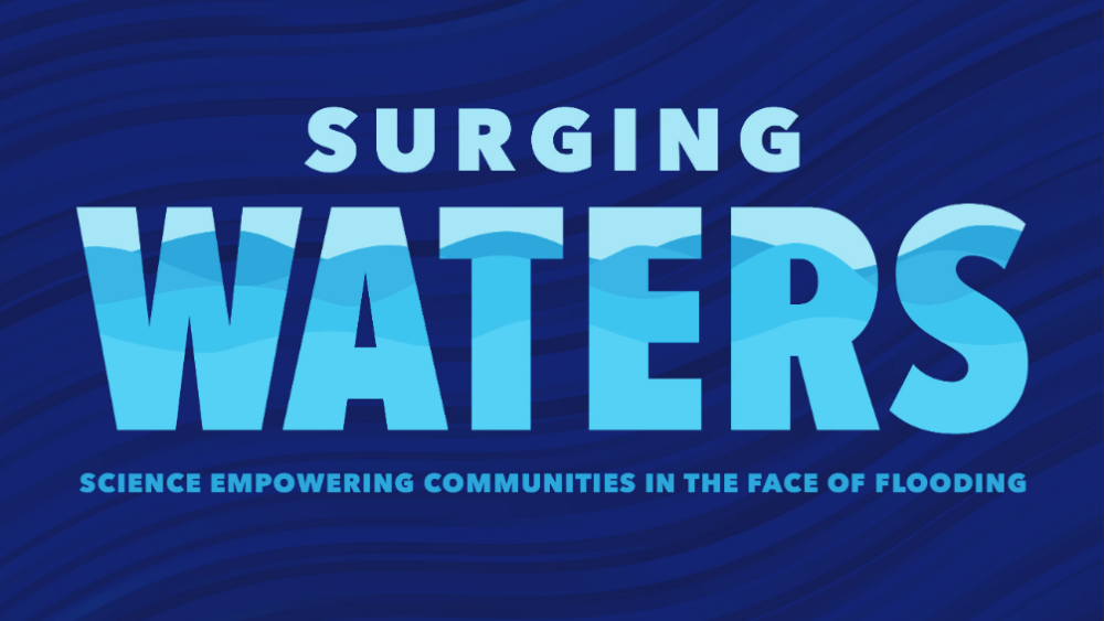 Surging Waters: Science Empowering Communities in the Face of Flooding Surging Waters: Science Empowering Communities in the Face of Flooding